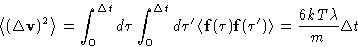 \begin{displaymath}
\left\langle (\Delta\mathbf{v})^2\right\rangle=\int_0^{\Delt...
...\mathbf{f}(\tau')\right\rangle = \frac{6kT\lambda}{m}\Delta t
\end{displaymath}