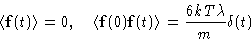 \begin{displaymath}
 \left\langle \mathbf{f}(t)\right\rangle=0,\quad
 \left\lang...
 ...f{f}(0)\mathbf{f}(t)\right\rangle=\frac{6kT\lambda}{m}\delta(t)\end{displaymath}