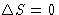 $\Delta S=0$