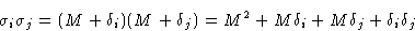 \begin{displaymath}
\sigma_i\sigma_j = (M+\delta_i)(M+\delta_j) = M^2 + M\delta_i +
M\delta_j + \delta_i\delta_j\end{displaymath}