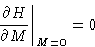 \begin{displaymath}
\left.\frac{\partial H}{\partial M}\right\rvert_{M=0} = 0
\end{displaymath}