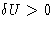 $\delta U \gt 0$