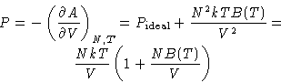 \begin{displaymath}
\begin{gathered}
P= -\left(\frac{\partial A}{\partial V}\r...
...\ \frac{NkT}{V}\left(1+\frac{NB(T)}{V}\right)
\end{gathered}\end{displaymath}