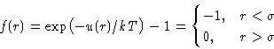 \begin{displaymath}
f(r) = \exp\bigl(-u(r)/kT\bigr) -1 =
\begin{cases}
-1, & r<\sigma\ 0, & r\gt\sigma
\end{cases} \end{displaymath}