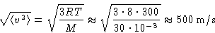 \begin{displaymath}
\sqrt{\left\langle v^2\right\rangle} = \sqrt{\frac{3RT}{M}}
...
...{3\cdot8\cdot300}{30\cdot10^{-3}}}
\approx500\,\mathrm{m/s}
\end{displaymath}