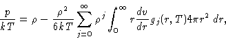 \begin{displaymath}
\frac{p}{kT} = \rho - \frac{\rho^2}{6kT}
\sum_{j=0}^{\infty} \rho^j \int_0^\infty r\frac{dv}{dr}g_j(r,T)4\pi
r^2 \, dr, \end{displaymath}