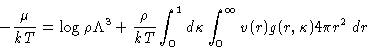 \begin{displaymath}
-\frac{\mu}{kT} = \log \rho \Lambda^3 + \frac{\rho}{kT}\int_0^1
d\kappa \int_0^{\infty} v(r) g(r,\kappa) 4\pi r^2\, dr\end{displaymath}