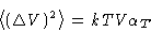 \begin{displaymath}
\left\langle (\Delta V)^2\right\rangle = kTV\alpha_T
\end{displaymath}