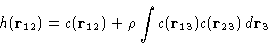 \begin{displaymath}
h(\mathbf{r}_{12}) = c(\mathbf{r}_{12}) + \rho\int c(\mathbf{r}_{13})c(\mathbf{r}_{23})\,d\mathbf{r}_3
\end{displaymath}